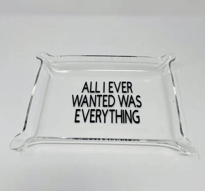 All I Ever Wanted Was Everything - Acrylic Tray